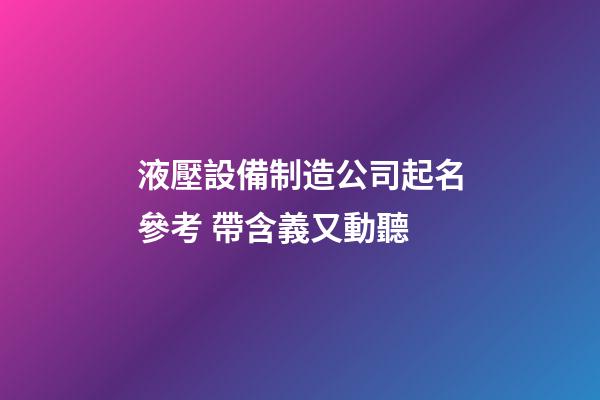 液壓設備制造公司起名參考 帶含義又動聽-第1張-公司起名-玄機派
